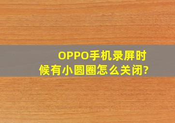 OPPO手机录屏时候有小圆圈怎么关闭?