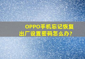 OPPO手机忘记恢复出厂设置密码怎么办?