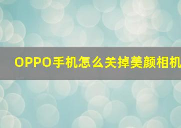 OPPO手机怎么关掉美颜相机