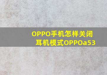 OPPO手机怎样关闭耳机模式OPPOa53