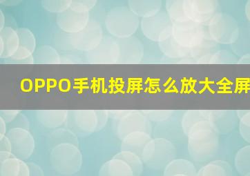 OPPO手机投屏怎么放大全屏