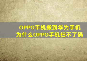 OPPO手机搬到华为手机为什么OPPO手机扫不了码