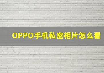 OPPO手机私密相片怎么看