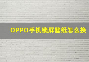 OPPO手机锁屏壁纸怎么换