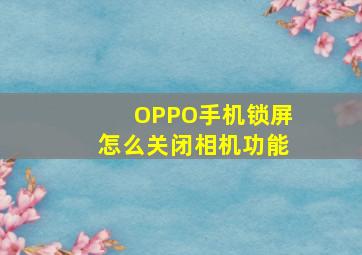 OPPO手机锁屏怎么关闭相机功能