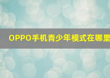 OPPO手机青少年模式在哪里