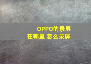 OPPO的录屏在哪里 怎么录屏