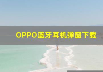 OPPO蓝牙耳机弹窗下载