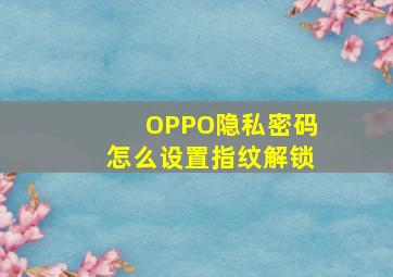 OPPO隐私密码怎么设置指纹解锁