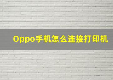 Oppo手机怎么连接打印机