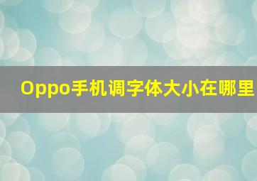 Oppo手机调字体大小在哪里