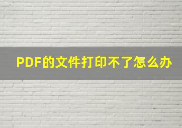 PDF的文件打印不了怎么办