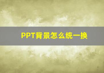 PPT背景怎么统一换