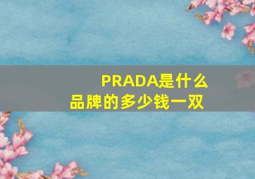 PRADA是什么品牌的多少钱一双