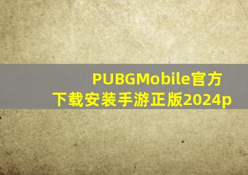 PUBGMobile官方下载安装手游正版2024p