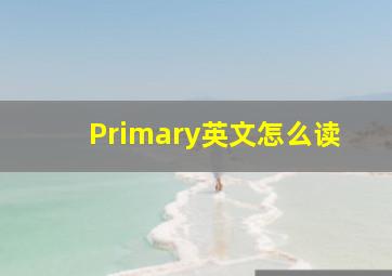 Primary英文怎么读