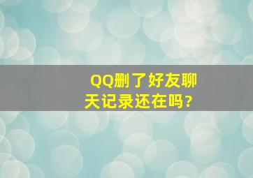 QQ删了好友聊天记录还在吗?