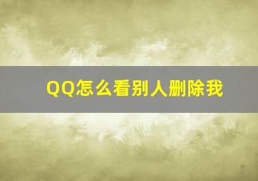 QQ怎么看别人删除我