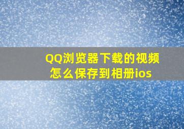 QQ浏览器下载的视频怎么保存到相册ios