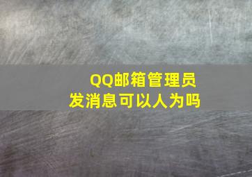 QQ邮箱管理员发消息可以人为吗