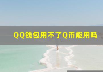 QQ钱包用不了Q币能用吗