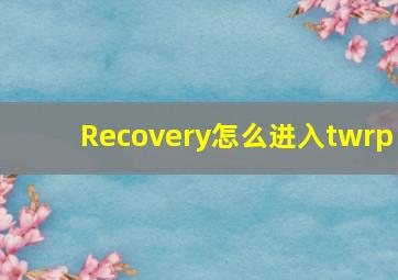 Recovery怎么进入twrp