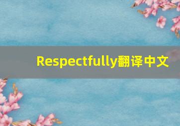 Respectfully翻译中文