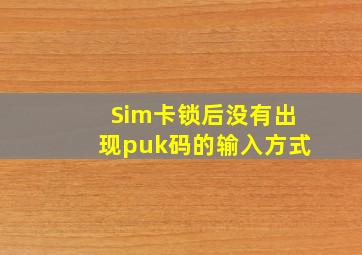 Sim卡锁后没有出现puk码的输入方式