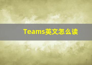 Teams英文怎么读