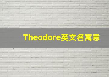 Theodore英文名寓意