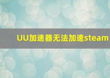 UU加速器无法加速steam