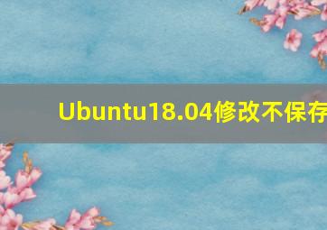 Ubuntu18.04修改不保存