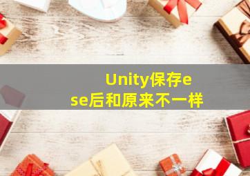 Unity保存ese后和原来不一样