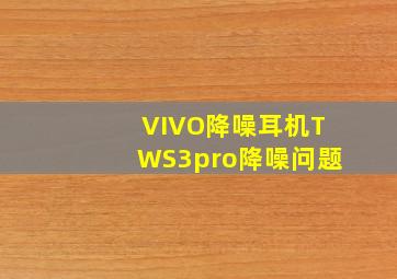 VIVO降噪耳机TWS3pro降噪问题