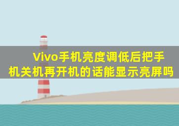 Vivo手机亮度调低后把手机关机再开机的话能显示亮屏吗