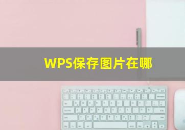 WPS保存图片在哪