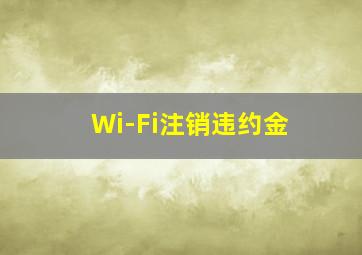 Wi-Fi注销违约金