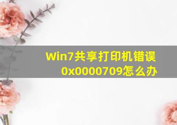 Win7共享打印机错误0x0000709怎么办