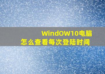 WindOW10电脑怎么查看每次登陆时间