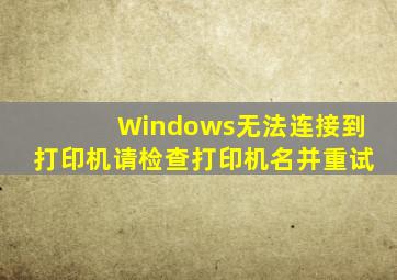 Windows无法连接到打印机请检查打印机名并重试