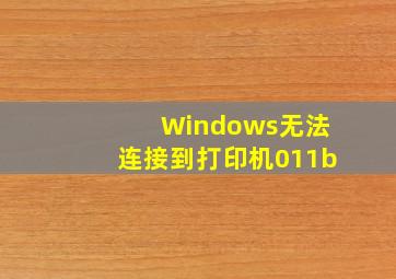 Windows无法连接到打印机011b