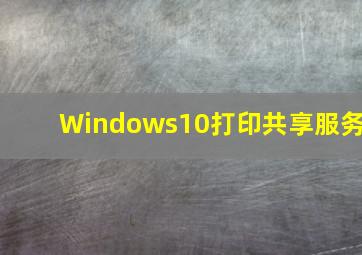 Windows10打印共享服务