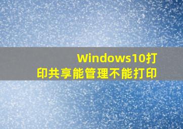 Windows10打印共享能管理不能打印