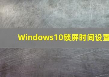 Windows10锁屏时间设置