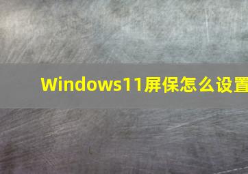 Windows11屏保怎么设置