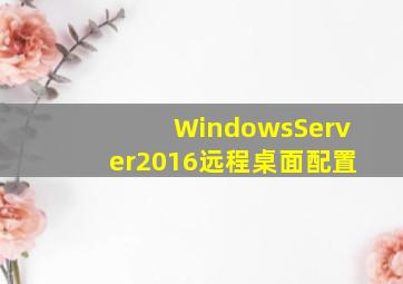 WindowsServer2016远程桌面配置