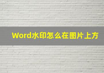 Word水印怎么在图片上方