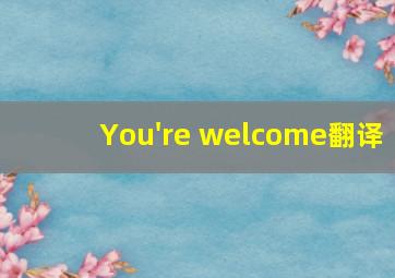 You're welcome翻译