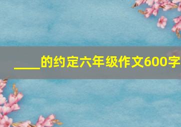 ____的约定六年级作文600字