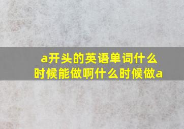 a开头的英语单词什么时候能做啊什么时候做a